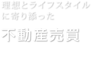 理想とライフスタイルに寄り添った不動産売買