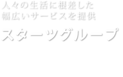 人々の生活に根差した幅広いサービスを提供
							スターツグループ