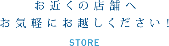 お近くの店舗へお気軽にお越しください！