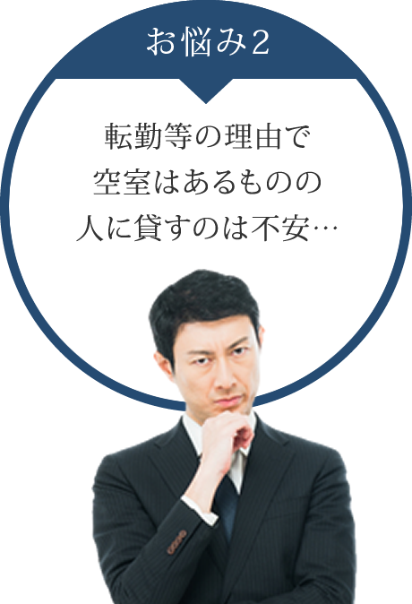 お悩み2：転勤等の理由で空室はあるものの人に貸すのは不安…